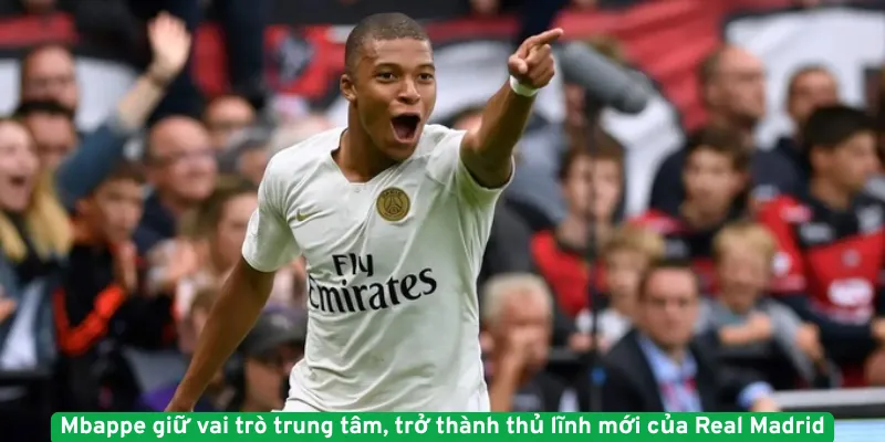 Mbappe giữ vai trò trung tâm, trở thành thủ lĩnh mới của Real Madrid